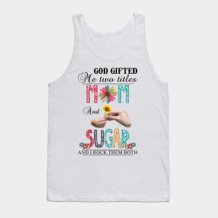 God Gifted Me Two Titles Mom And Sugar And I Rock Them Both Wildflowers Valentines Mothers Day Tank Top